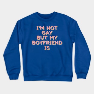 I'm Not Gay But My Boyfriend Is Crewneck Sweatshirt